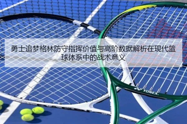 勇士追梦格林防守指挥价值与高阶数据解析在现代篮球体系中的战术意义