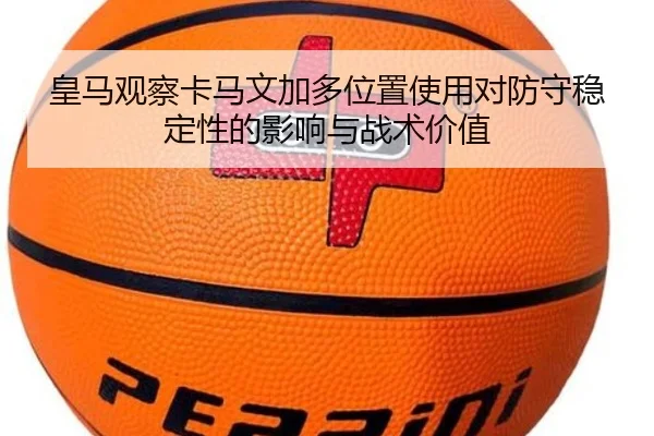 皇马观察卡马文加多位置使用对防守稳定性的影响与战术价值 - pg