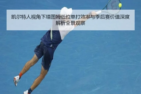 凯尔特人视角下塔图姆低位单打效率与季后赛价值深度解析全景观察