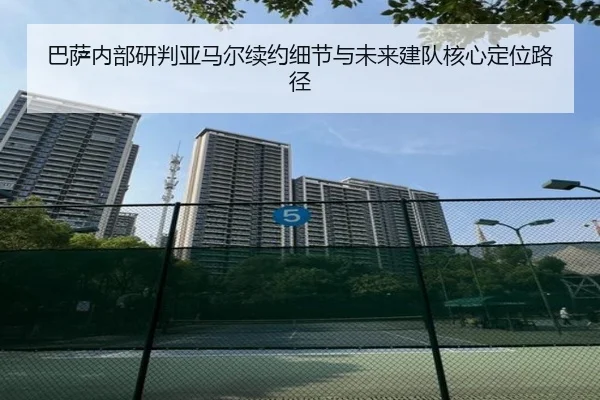 巴萨内部研判亚马尔续约细节与未来建队核心定位路径