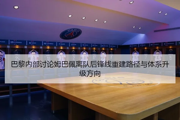 巴黎内部讨论姆巴佩离队后锋线重建路径与体系升级方向