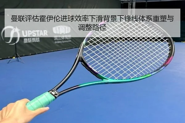 曼联评估霍伊伦进球效率下滑背景下锋线体系重塑与调整路径