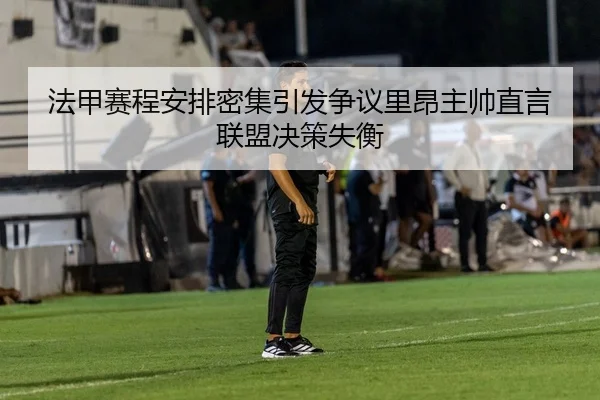 法甲赛程安排密集引发争议里昂主帅直言联盟决策失衡